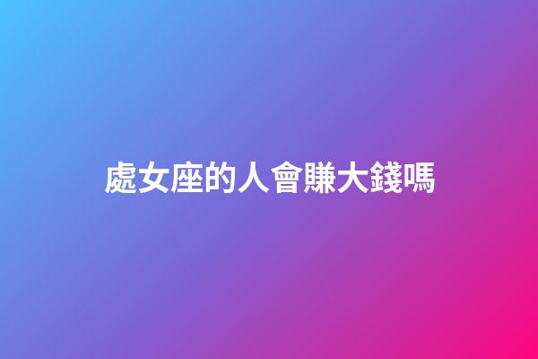 處女座的人會賺大錢嗎-第1張-星座運勢-玄機派