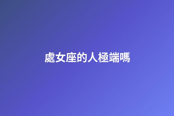 處女座的人極端嗎-第1張-星座運(yùn)勢-玄機(jī)派