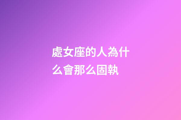處女座的人為什么會那么固執-第1張-星座運勢-玄機派
