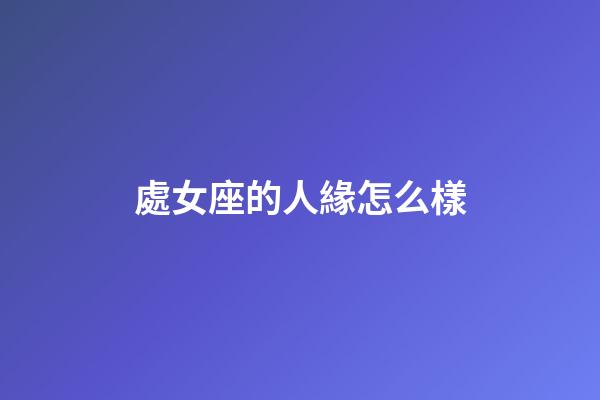 處女座的人緣怎么樣-第1張-星座運勢-玄機派