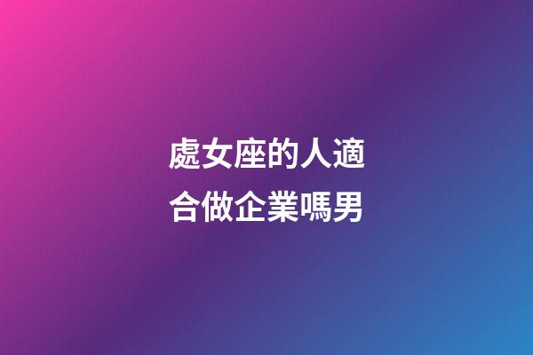 處女座的人適合做企業嗎男-第1張-星座運勢-玄機派