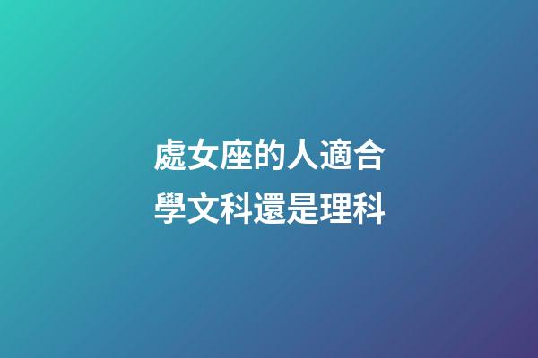 處女座的人適合學文科還是理科-第1張-星座運勢-玄機派