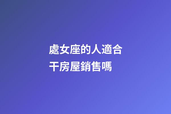 處女座的人適合干房屋銷售嗎-第1張-星座運勢-玄機派