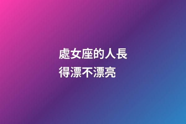 處女座的人長得漂不漂亮-第1張-星座運勢-玄機派