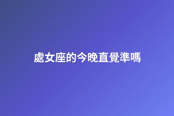處女座的今晚直覺準嗎-第1張-星座運勢-玄機派