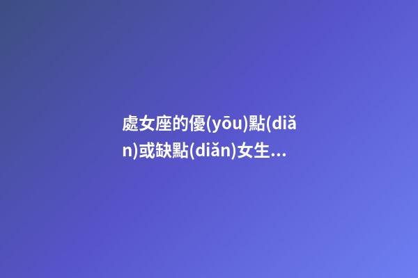 處女座的優(yōu)點(diǎn)或缺點(diǎn)女生怎么說(shuō)-第1張-星座運(yùn)勢(shì)-玄機(jī)派