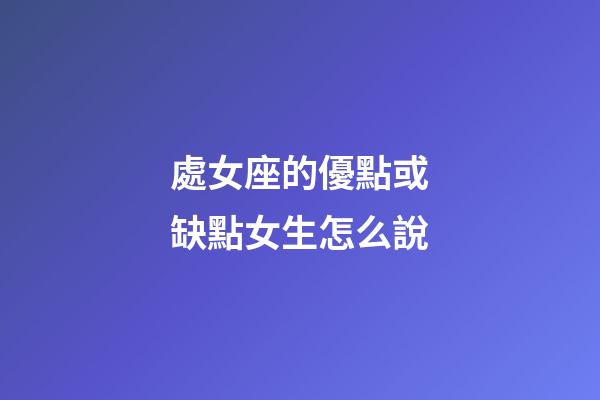 處女座的優點或缺點女生怎么說-第1張-星座運勢-玄機派