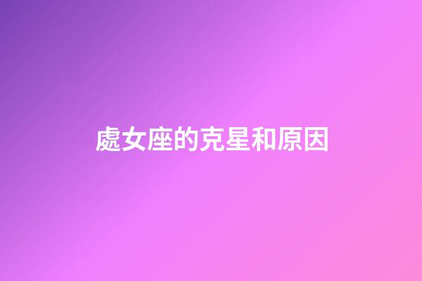 處女座的克星和原因-第1張-星座運勢-玄機派