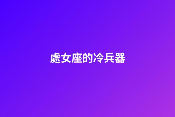 處女座的冷兵器-第1張-星座運(yùn)勢(shì)-玄機(jī)派