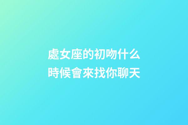 處女座的初吻什么時候會來找你聊天-第1張-星座運勢-玄機派