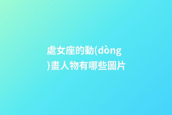 處女座的動(dòng)畫人物有哪些圖片-第1張-星座運(yùn)勢(shì)-玄機(jī)派