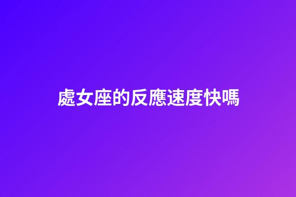 處女座的反應速度快嗎-第1張-星座運勢-玄機派