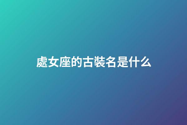 處女座的古裝名是什么-第1張-星座運(yùn)勢(shì)-玄機(jī)派