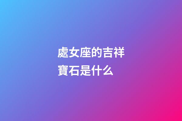 處女座的吉祥寶石是什么-第1張-星座運勢-玄機派