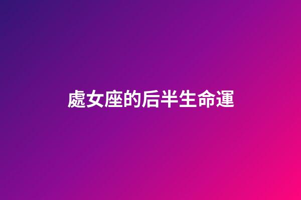 處女座的后半生命運-第1張-星座運勢-玄機派