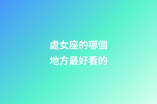 處女座的哪個地方最好看的-第1張-星座運勢-玄機派