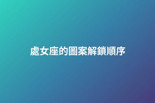 處女座的圖案解鎖順序-第1張-星座運勢-玄機派