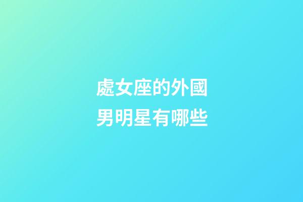 處女座的外國男明星有哪些-第1張-星座運勢-玄機派