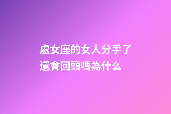 處女座的女人分手了還會回頭嗎為什么-第1張-星座運勢-玄機(jī)派