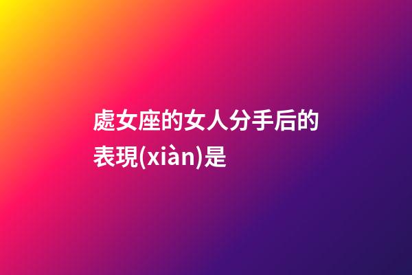 處女座的女人分手后的表現(xiàn)是-第1張-星座運勢-玄機派