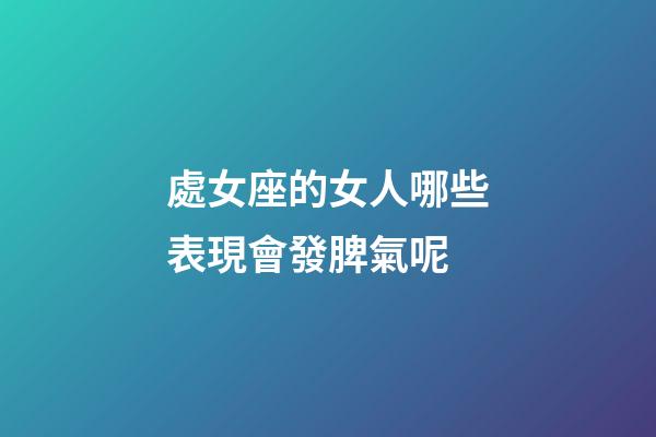 處女座的女人哪些表現會發脾氣呢-第1張-星座運勢-玄機派