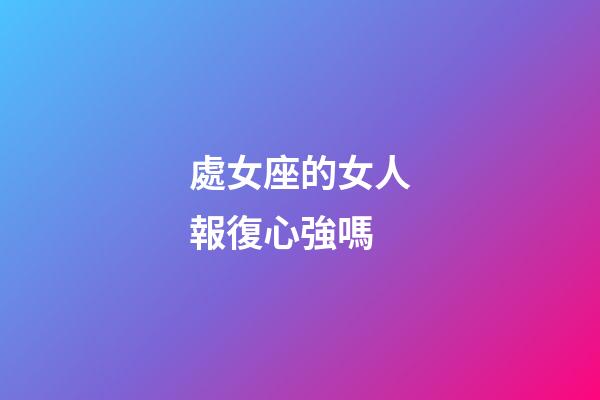處女座的女人報復心強嗎-第1張-星座運勢-玄機派