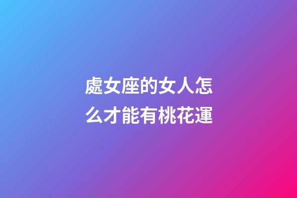 處女座的女人怎么才能有桃花運-第1張-星座運勢-玄機派