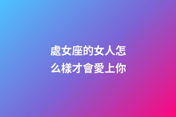 處女座的女人怎么樣才會愛上你-第1張-星座運勢-玄機派