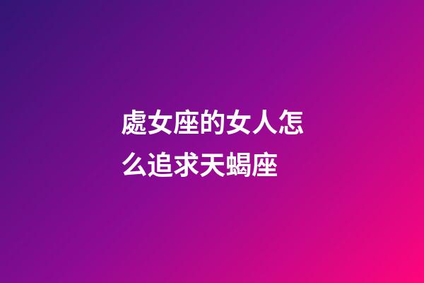 處女座的女人怎么追求天蝎座-第1張-星座運勢-玄機派