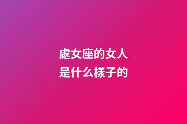 處女座的女人是什么樣子的-第1張-星座運(yùn)勢(shì)-玄機(jī)派