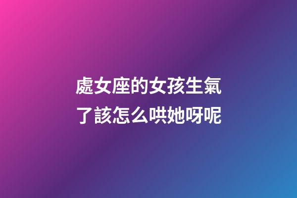 處女座的女孩生氣了該怎么哄她呀呢-第1張-星座運勢-玄機派