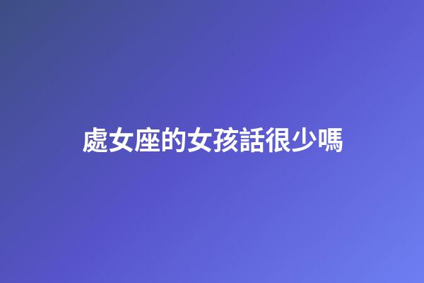 處女座的女孩話很少嗎-第1張-星座運勢-玄機派