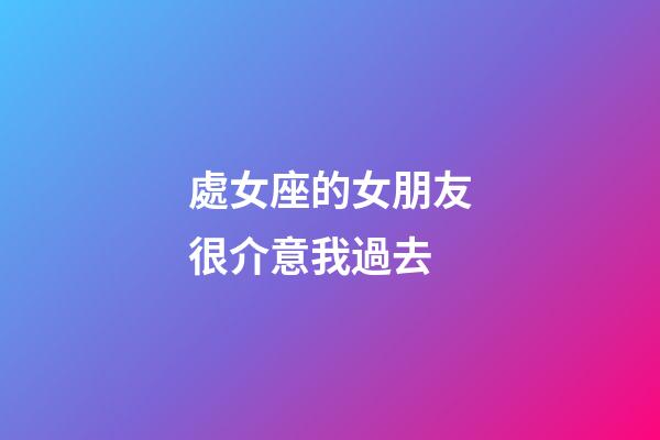 處女座的女朋友很介意我過去-第1張-星座運勢-玄機派