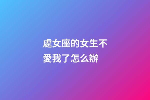 處女座的女生不愛我了怎么辦-第1張-星座運勢-玄機派