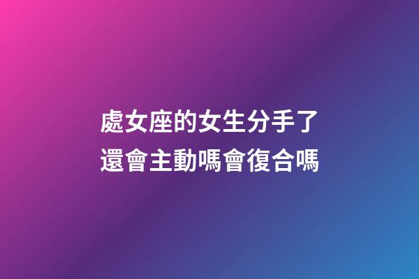 處女座的女生分手了還會主動嗎會復合嗎-第1張-星座運勢-玄機派