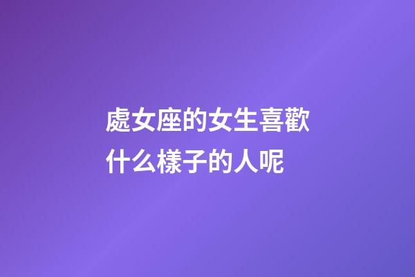 處女座的女生喜歡什么樣子的人呢-第1張-星座運勢-玄機派