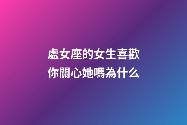 處女座的女生喜歡你關心她嗎為什么-第1張-星座運勢-玄機派