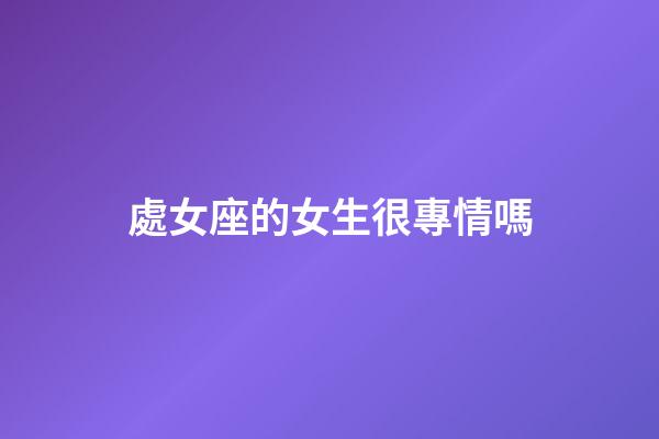 處女座的女生很專情嗎-第1張-星座運勢-玄機派