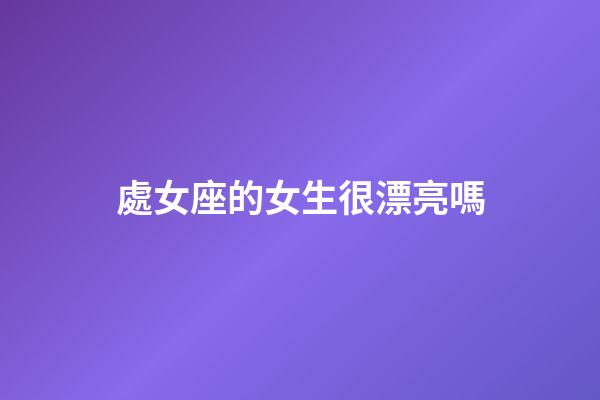 處女座的女生很漂亮嗎-第1張-星座運(yùn)勢-玄機(jī)派