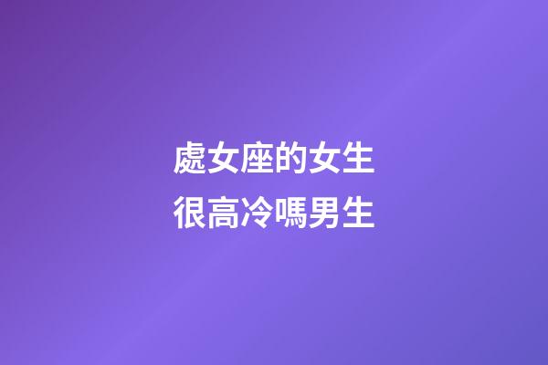 處女座的女生很高冷嗎男生-第1張-星座運勢-玄機派