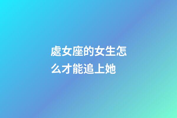 處女座的女生怎么才能追上她-第1張-星座運勢-玄機派