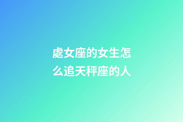 處女座的女生怎么追天秤座的人-第1張-星座運勢-玄機派