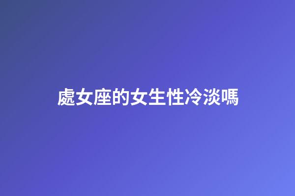 處女座的女生性冷淡嗎-第1張-星座運(yùn)勢(shì)-玄機(jī)派