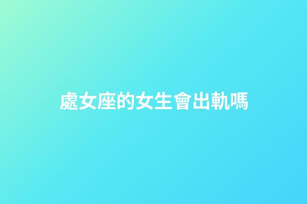 處女座的女生會出軌嗎-第1張-星座運(yùn)勢-玄機(jī)派