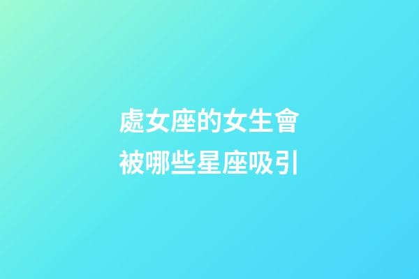 處女座的女生會被哪些星座吸引-第1張-星座運(yùn)勢-玄機(jī)派