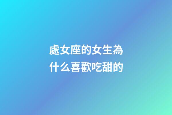 處女座的女生為什么喜歡吃甜的-第1張-星座運勢-玄機派