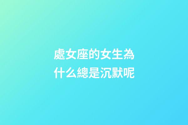 處女座的女生為什么總是沉默呢-第1張-星座運(yùn)勢(shì)-玄機(jī)派
