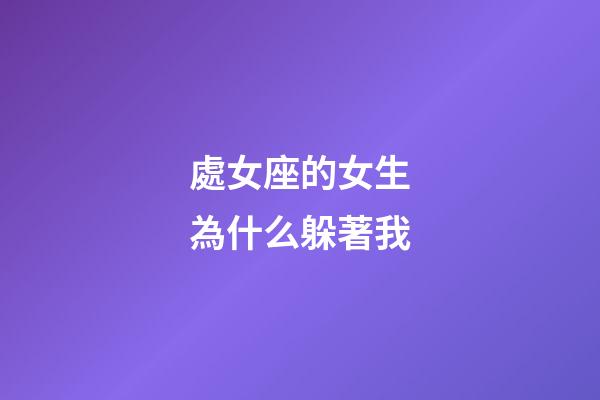 處女座的女生為什么躲著我-第1張-星座運(yùn)勢(shì)-玄機(jī)派