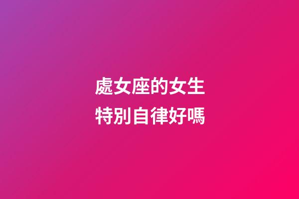 處女座的女生特別自律好嗎-第1張-星座運(yùn)勢(shì)-玄機(jī)派
