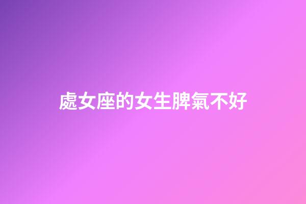 處女座的女生脾氣不好-第1張-星座運勢-玄機派
